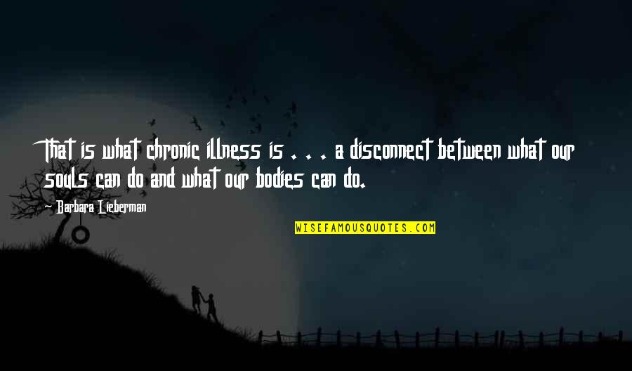 2 Bodies 1 Soul Quotes By Barbara Lieberman: That is what chronic illness is . .