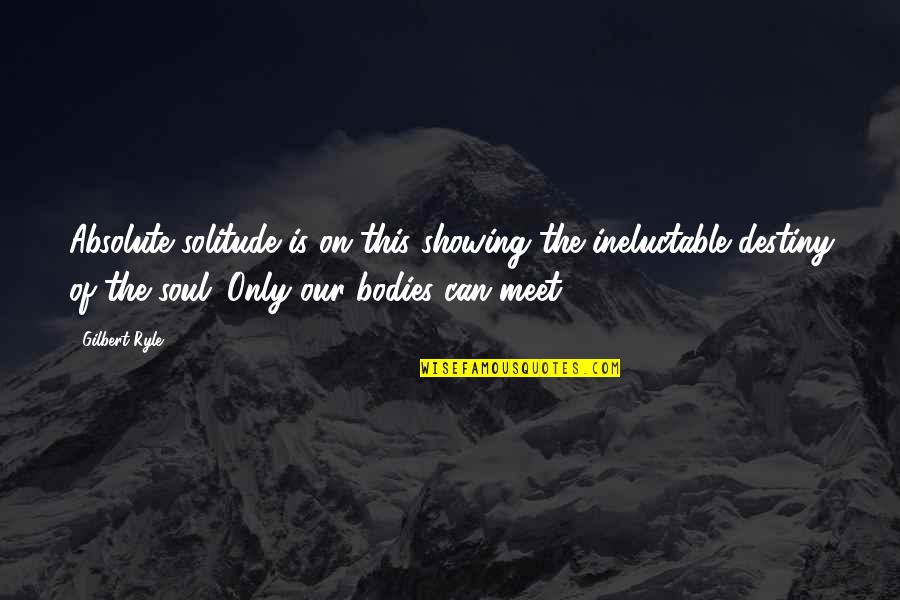 2 Bodies 1 Soul Quotes By Gilbert Ryle: Absolute solitude is on this showing the ineluctable