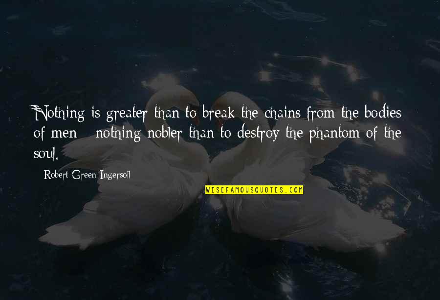 2 Bodies 1 Soul Quotes By Robert Green Ingersoll: Nothing is greater than to break the chains