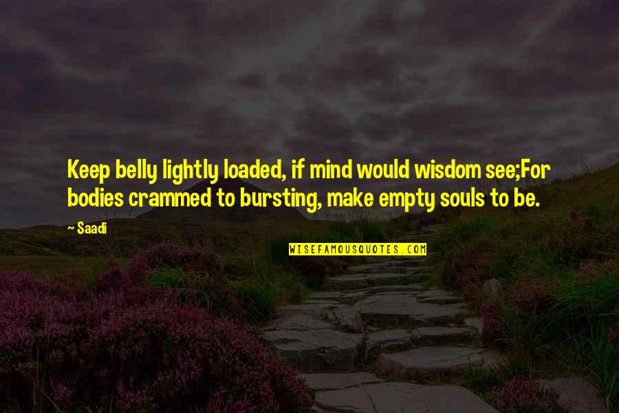 2 Bodies 1 Soul Quotes By Saadi: Keep belly lightly loaded, if mind would wisdom