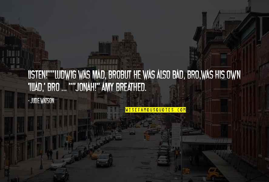2 Bro Quotes By Jude Watson: Listen!""Ludwig was mad, broBut he was also bad, 2 Bro Quotes By Jude Watson: Listen!""Ludwig was mad, broBut he was also bad,