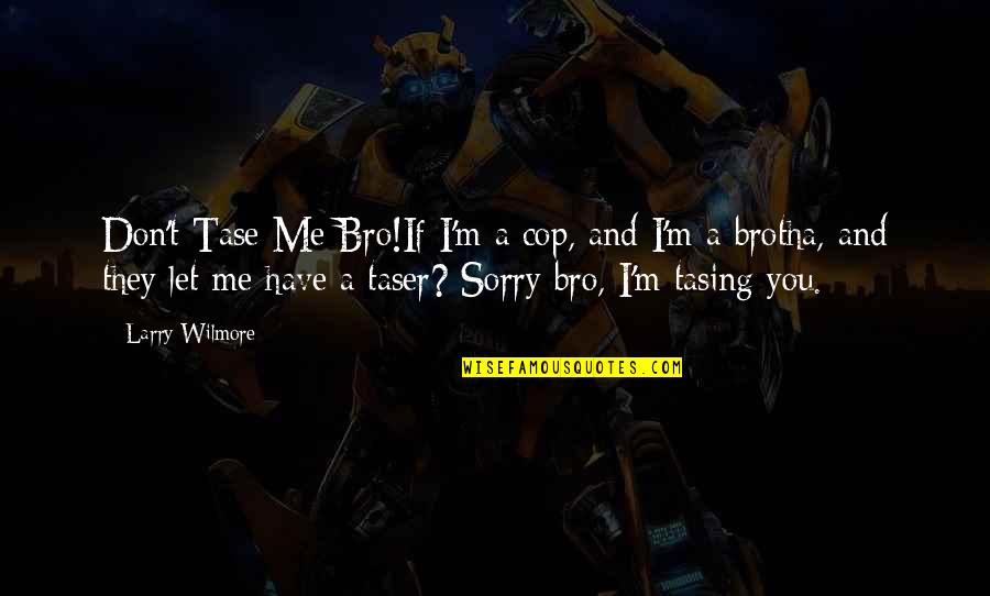 2 Bro Quotes By Larry Wilmore: Don't Tase Me Bro!If I'm a cop, and 2 Bro Quotes By Larry Wilmore: Don't Tase Me Bro!If I'm a cop, and
