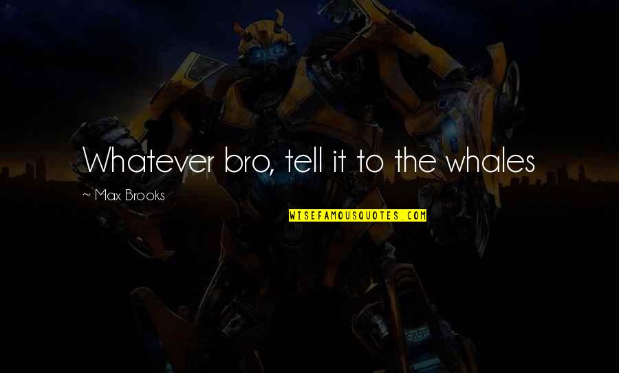 2 Bro Quotes By Max Brooks: Whatever bro, tell it to the whales 2 Bro Quotes By Max Brooks: Whatever bro, tell it to the whales