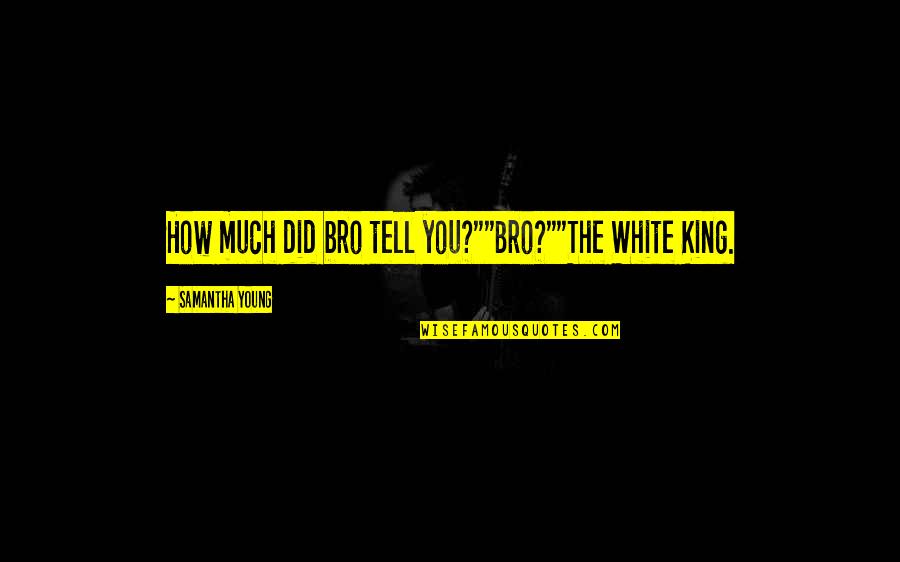 2 Bro Quotes By Samantha Young: How much did bro tell you?""Bro?""The White King. 2 Bro Quotes By Samantha Young: How much did bro tell you?""Bro?""The White King.