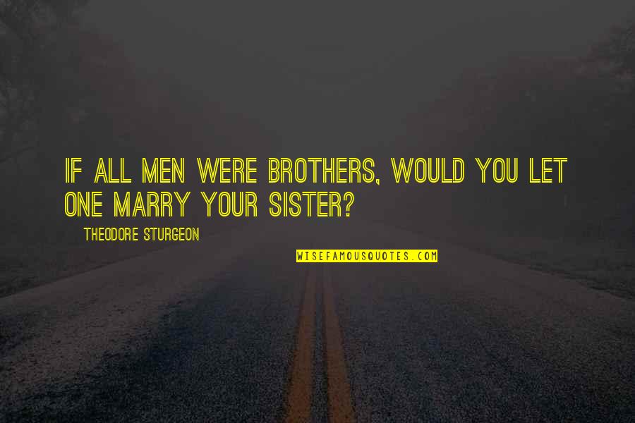 2 Brother 1 Sister Quotes By Theodore Sturgeon: If All Men Were Brothers, Would You Let