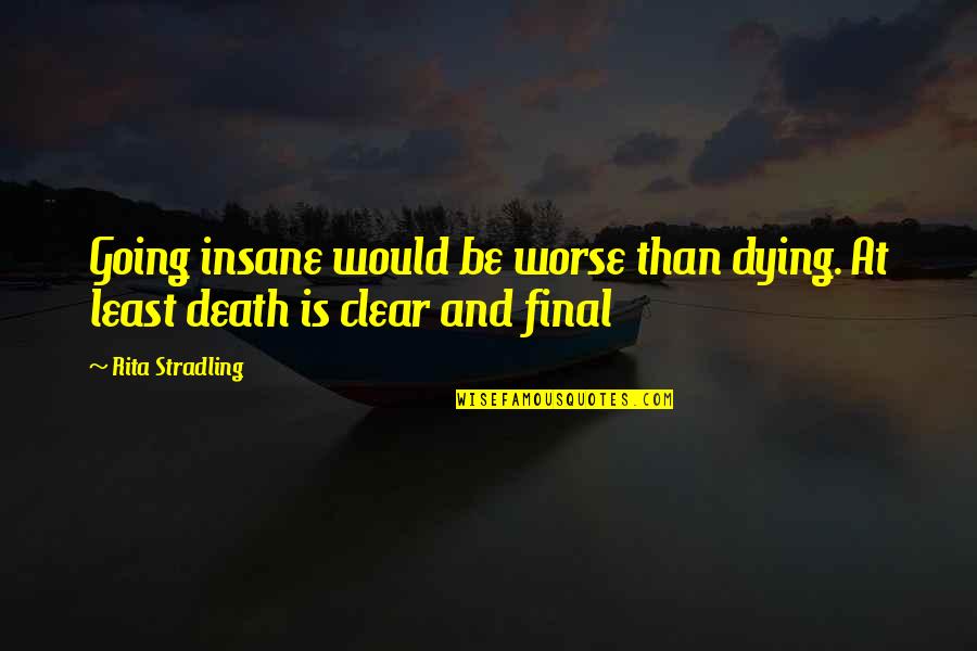 2 Butanone Quotes By Rita Stradling: Going insane would be worse than dying. At