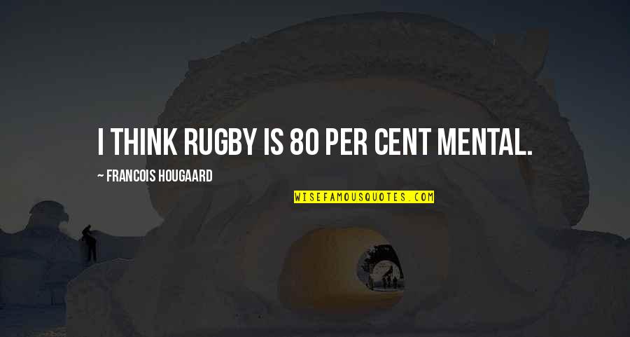 2 Cent Quotes By Francois Hougaard: I think rugby is 80 per cent mental.