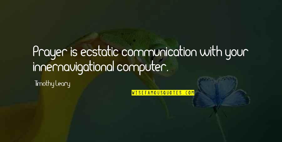 2 Computer Quotes By Timothy Leary: Prayer is ecstatic communication with your innernavigational computer.