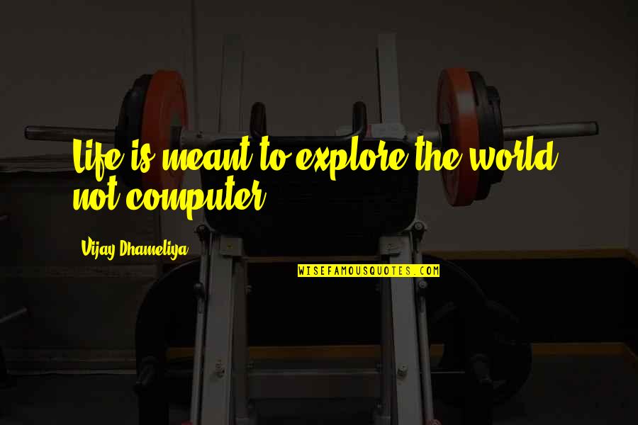 2 Computer Quotes By Vijay Dhameliya: Life is meant to explore the world, not