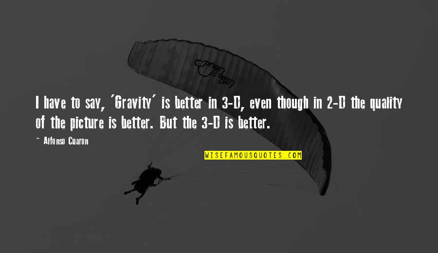 2 D Quotes By Alfonso Cuaron: I have to say, 'Gravity' is better in 2 D Quotes By Alfonso Cuaron: I have to say, 'Gravity' is better in