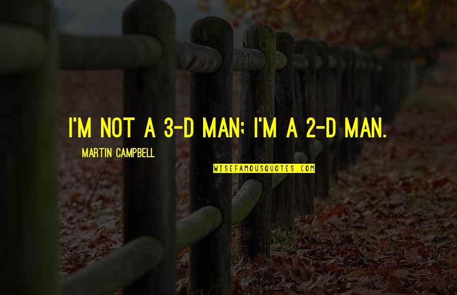 2 D Quotes By Martin Campbell: I'm not a 3-D man; I'm a 2-D 2 D Quotes By Martin Campbell: I'm not a 3-D man; I'm a 2-D