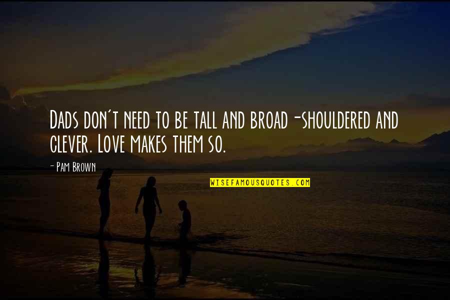 2 Dads Quotes By Pam Brown: Dads don't need to be tall and broad-shouldered