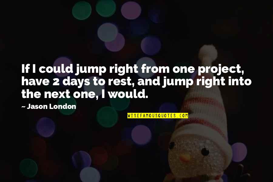 2 Days Quotes By Jason London: If I could jump right from one project, 2 Days Quotes By Jason London: If I could jump right from one project,