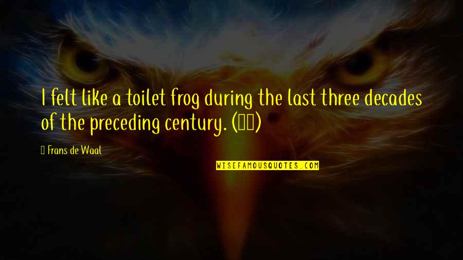 2 Decades Quotes By Frans De Waal: I felt like a toilet frog during the 2 Decades Quotes By Frans De Waal: I felt like a toilet frog during the