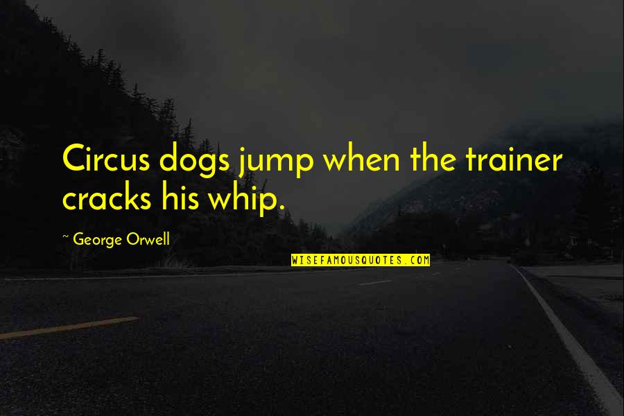 2 Dogs Quotes By George Orwell: Circus dogs jump when the trainer cracks his