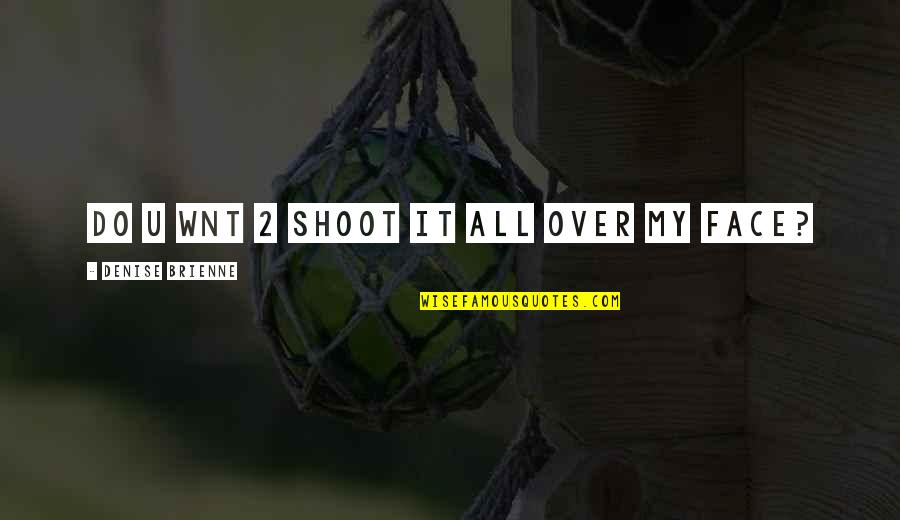 2 Face Quotes By Denise Brienne: do u wnt 2 shoot it all over