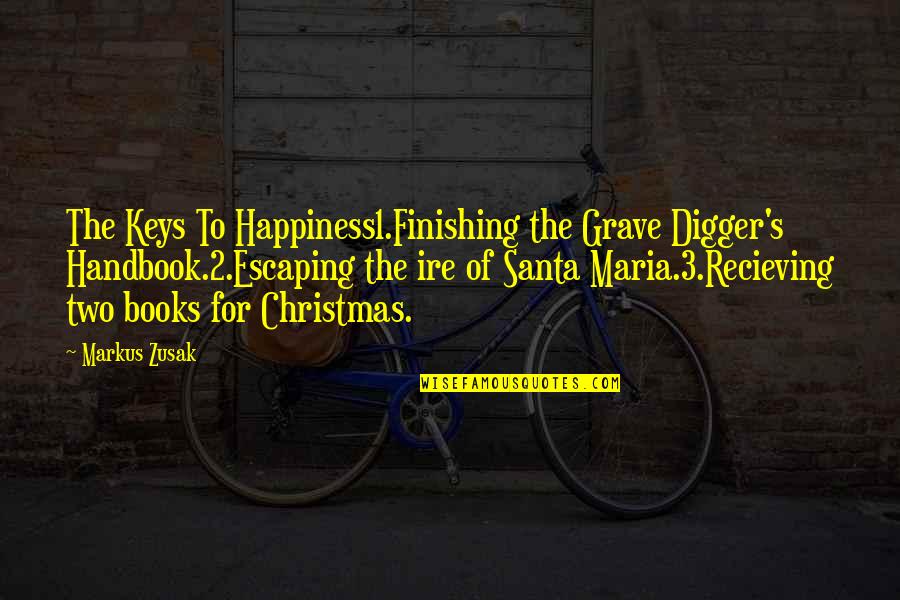 2 For 1 Quotes By Markus Zusak: The Keys To Happiness1.Finishing the Grave Digger's Handbook.2.Escaping
