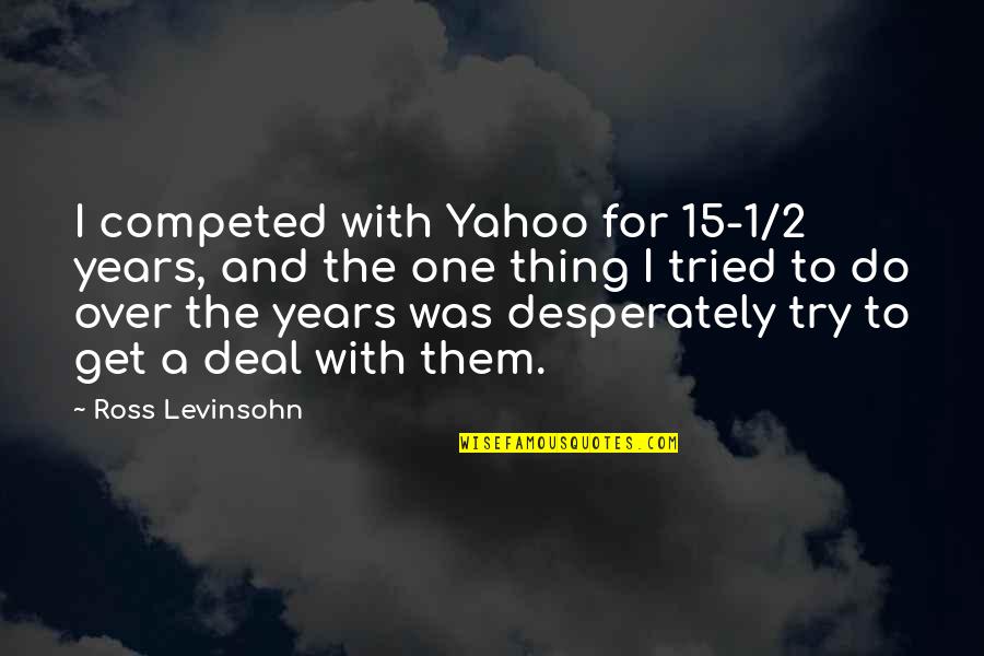 2 For 1 Quotes By Ross Levinsohn: I competed with Yahoo for 15-1/2 years, and