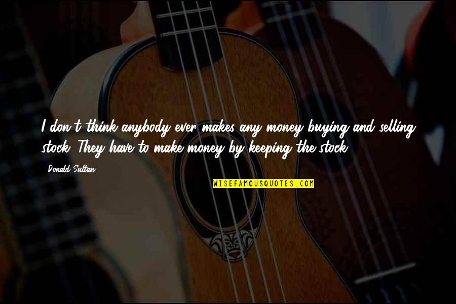 2 For The Money Quotes By Donald Sultan: I don't think anybody ever makes any money