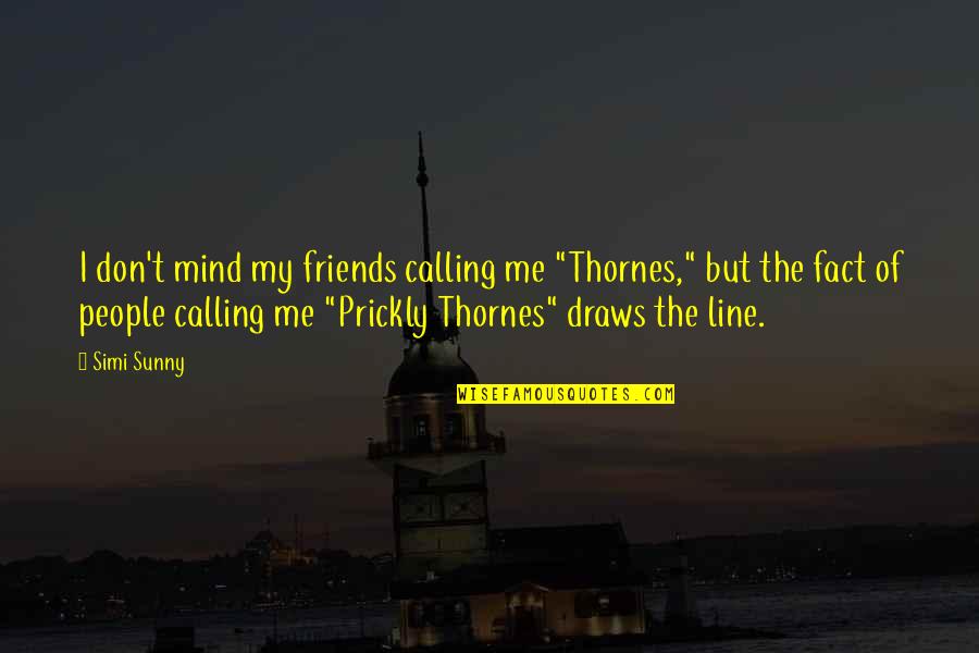 2 Friends Fighting Quotes By Simi Sunny: I don't mind my friends calling me "Thornes,"