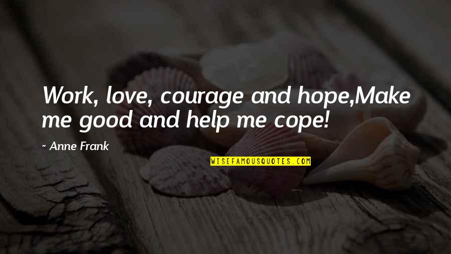 2 Good Quotes By Anne Frank: Work, love, courage and hope,Make me good and