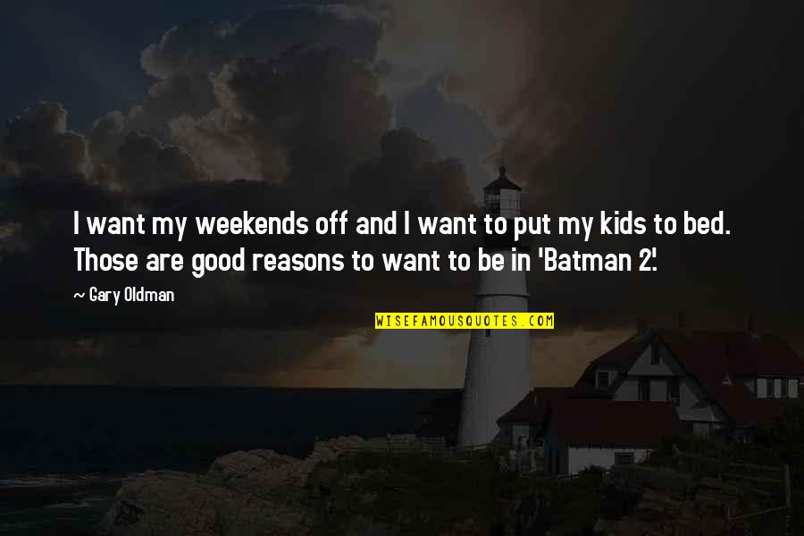 2 Good Quotes By Gary Oldman: I want my weekends off and I want