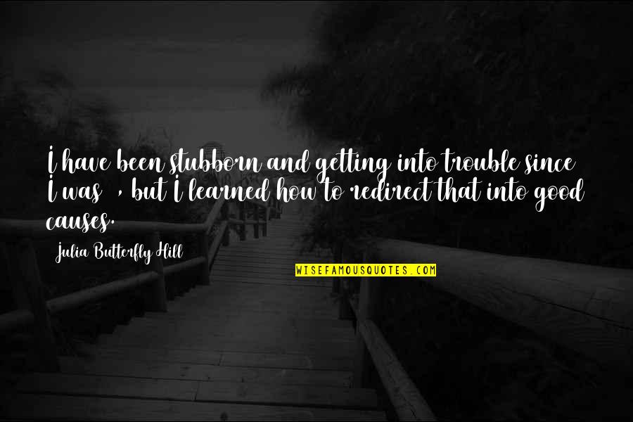 2 Good Quotes By Julia Butterfly Hill: I have been stubborn and getting into trouble