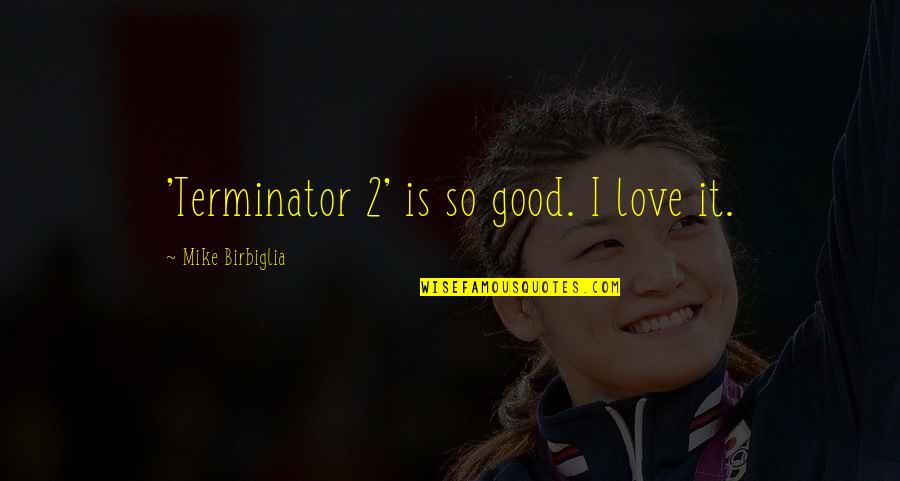 2 Good Quotes By Mike Birbiglia: 'Terminator 2' is so good. I love it.