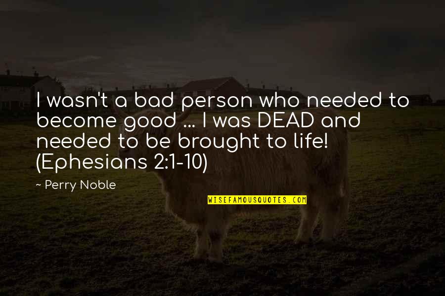 2 Good Quotes By Perry Noble: I wasn't a bad person who needed to