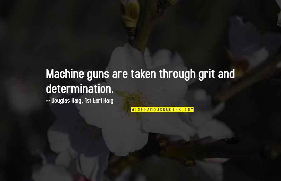 2 Guns Earl Quotes By Douglas Haig, 1st Earl Haig: Machine guns are taken through grit and determination.