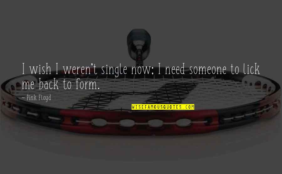2 In The Pink Quotes By Pink Floyd: I wish I weren't single now; I need