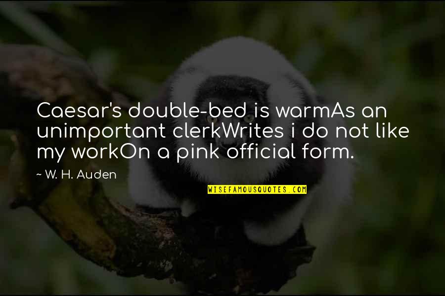 2 In The Pink Quotes By W. H. Auden: Caesar's double-bed is warmAs an unimportant clerkWrites i 2 In The Pink Quotes By W. H. Auden: Caesar's double-bed is warmAs an unimportant clerkWrites i