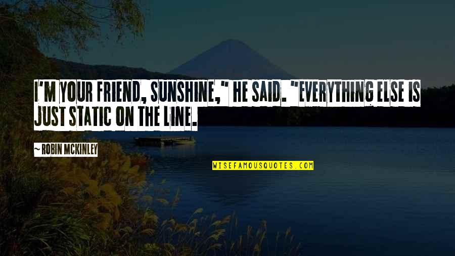 2 Line Friend Quotes By Robin McKinley: I'm your friend, Sunshine," he said. "Everything else