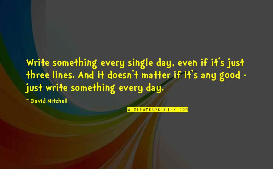2 Lines Good Quotes By David Mitchell: Write something every single day, even if it's