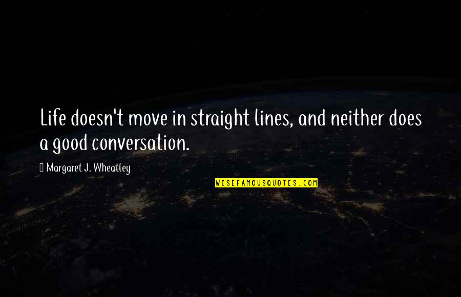 2 Lines Good Quotes By Margaret J. Wheatley: Life doesn't move in straight lines, and neither