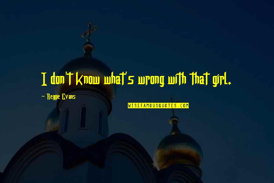 2 Lines Happy Quotes By Reggie Evans: I don't know what's wrong with that girl.