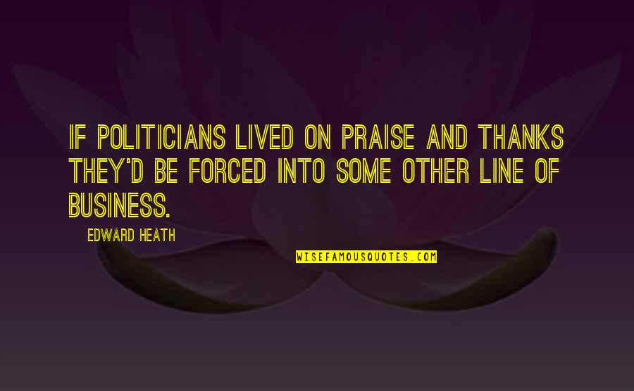2 Lines Quotes By Edward Heath: If politicians lived on praise and thanks they'd