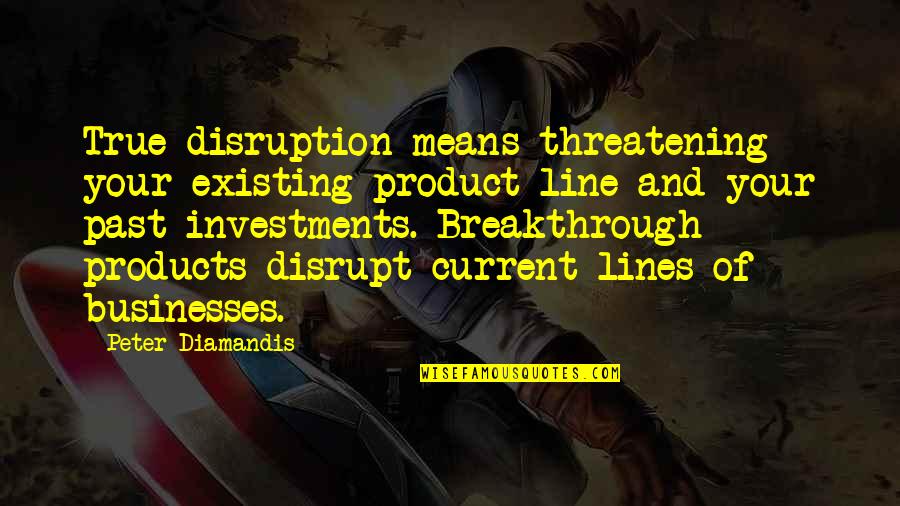 2 Lines True Quotes By Peter Diamandis: True disruption means threatening your existing product line