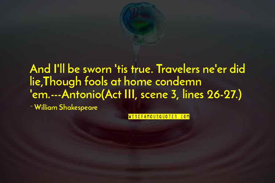 2 Lines True Quotes By William Shakespeare: And I'll be sworn 'tis true. Travelers ne'er