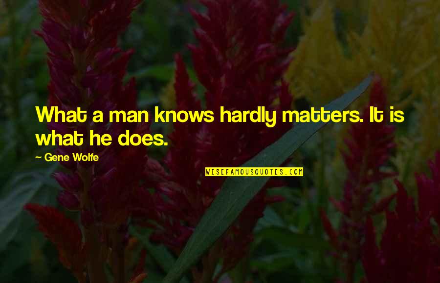 2 Months Pregnant Quotes By Gene Wolfe: What a man knows hardly matters. It is 2 Months Pregnant Quotes By Gene Wolfe: What a man knows hardly matters. It is
