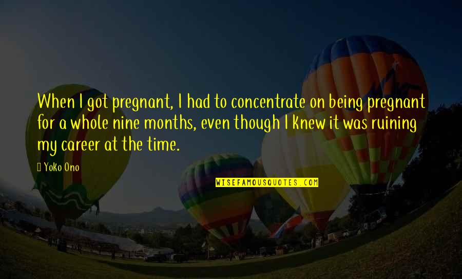 2 Months Pregnant Quotes By Yoko Ono: When I got pregnant, I had to concentrate 2 Months Pregnant Quotes By Yoko Ono: When I got pregnant, I had to concentrate