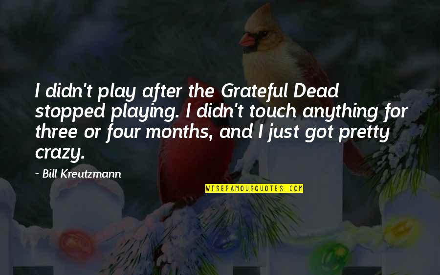 2 Months Quotes By Bill Kreutzmann: I didn't play after the Grateful Dead stopped