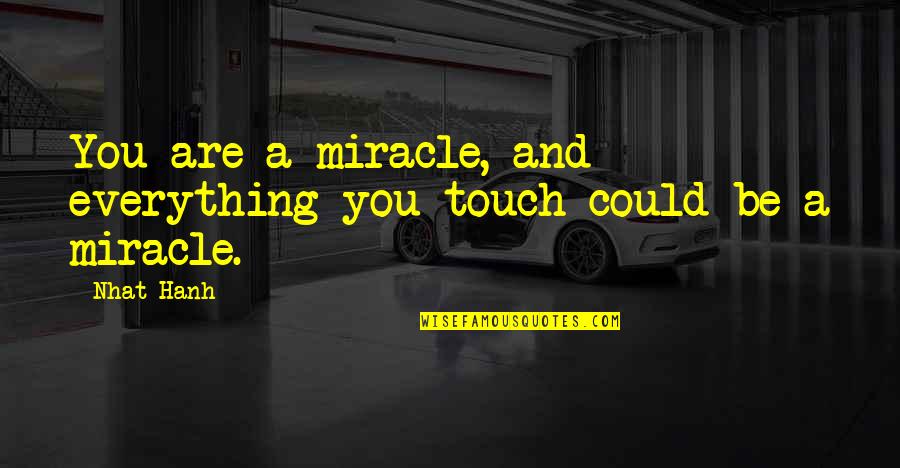 2 Months Since You Died Quotes By Nhat Hanh: You are a miracle, and everything you touch