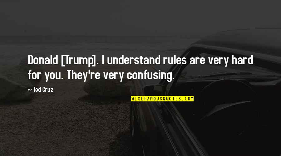 2 Months Since You Died Quotes By Ted Cruz: Donald [Trump]. I understand rules are very hard