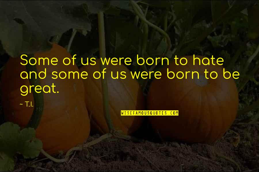 2 Monthsary Quotes By T.I.: Some of us were born to hate and