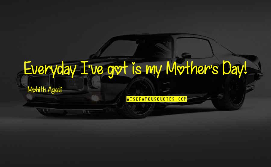 2 Mothers Quotes By Mohith Agadi: Everyday I've got is my Mother's Day!