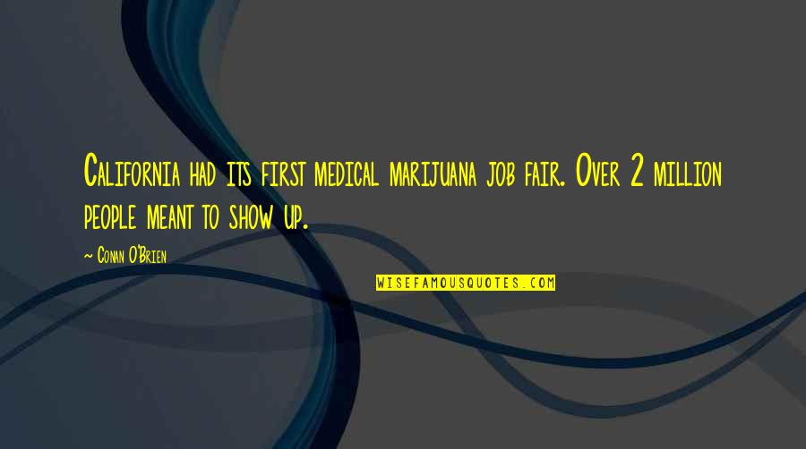 2 O'clock Quotes By Conan O'Brien: California had its first medical marijuana job fair. 2 O'clock Quotes By Conan O'Brien: California had its first medical marijuana job fair.