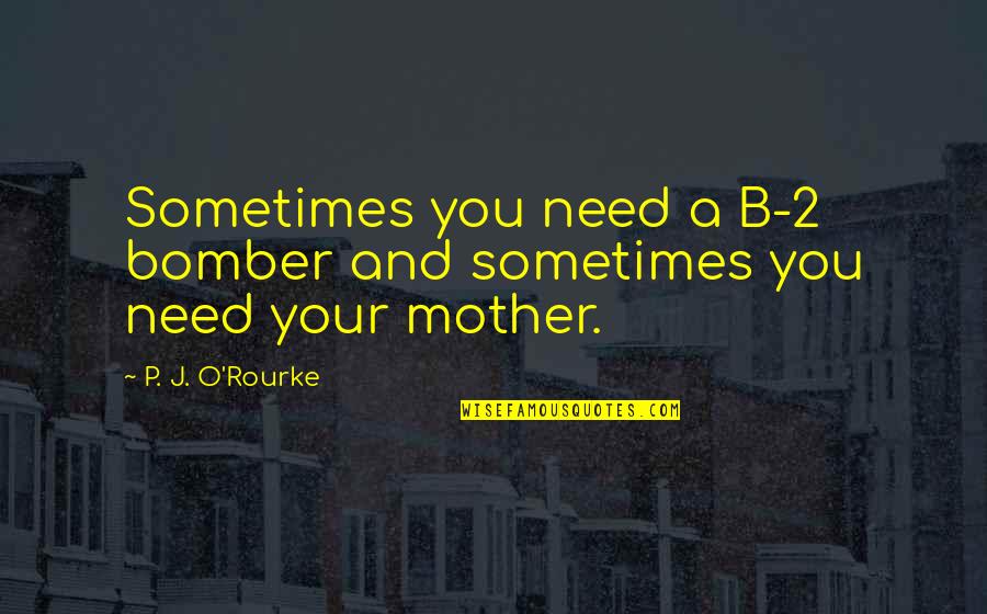 2 O'clock Quotes By P. J. O'Rourke: Sometimes you need a B-2 bomber and sometimes