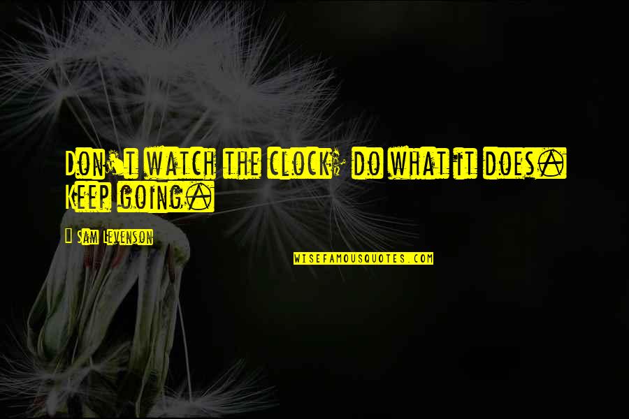 2 O'clock Quotes By Sam Levenson: Don't watch the clock; do what it does. 2 O'clock Quotes By Sam Levenson: Don't watch the clock; do what it does.