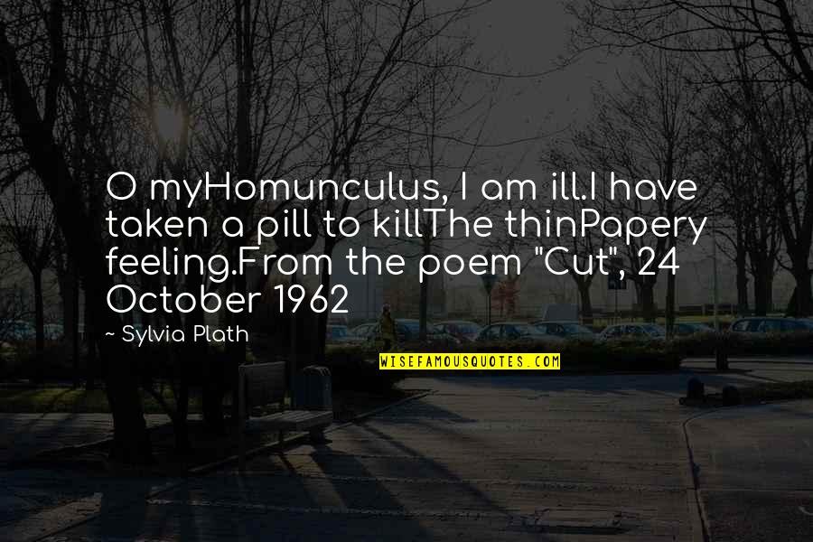 2 October Quotes By Sylvia Plath: O myHomunculus, I am ill.I have taken a